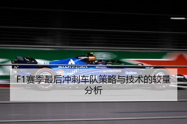 F1赛季最后冲刺车队策略与技术的较量分析